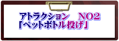 アトラクション　NO2 「ペットボトル投げ」