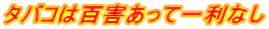 タバコは百害あって一利なし