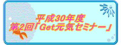 平成30年度 第2回「Get元気セミナ－」